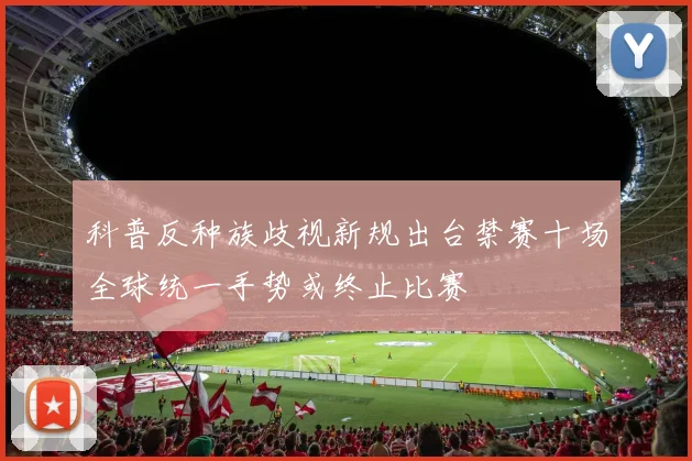 科普反种族歧视新规出台禁赛十场全球统一手势或终止比赛