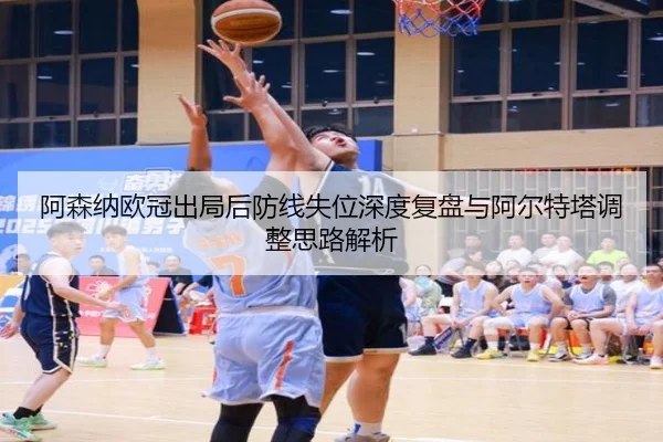阿森纳欧冠出局后防线失位深度复盘与阿尔特塔调整思路解析