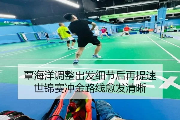 覃海洋调整出发细节后再提速 世锦赛冲金路线愈发清晰