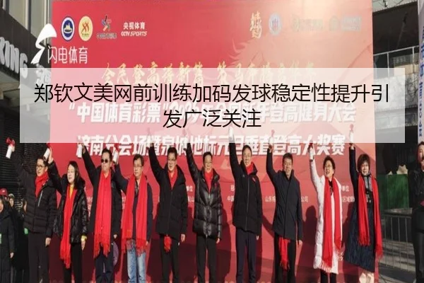 郑钦文美网前训练加码发球稳定性提升引发广泛关注