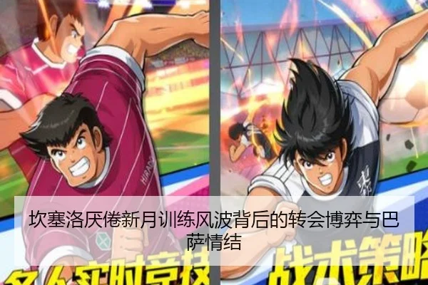 坎塞洛厌倦新月训练风波背后的转会博弈与巴萨情结